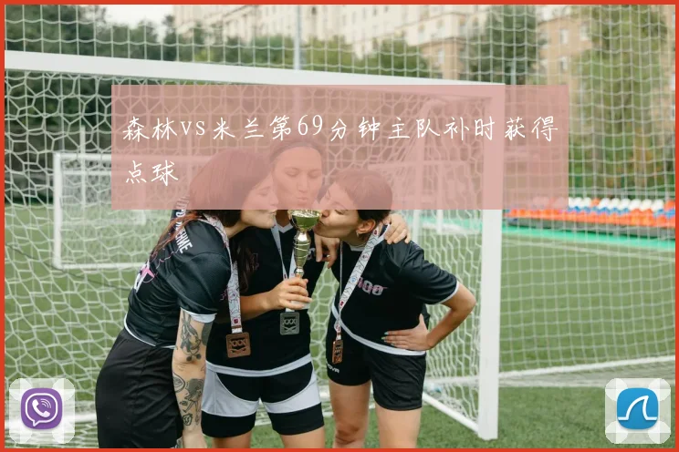 森林vs米兰第69分钟主队补时获得点球