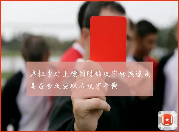 库拉索对上德国时的攻守转换速度是否会改变双方攻守平衡