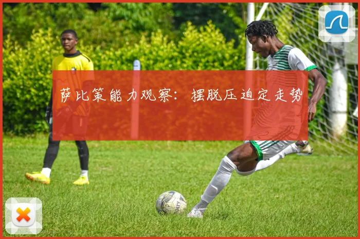 萨比策能力观察:摆脱压迫定走势