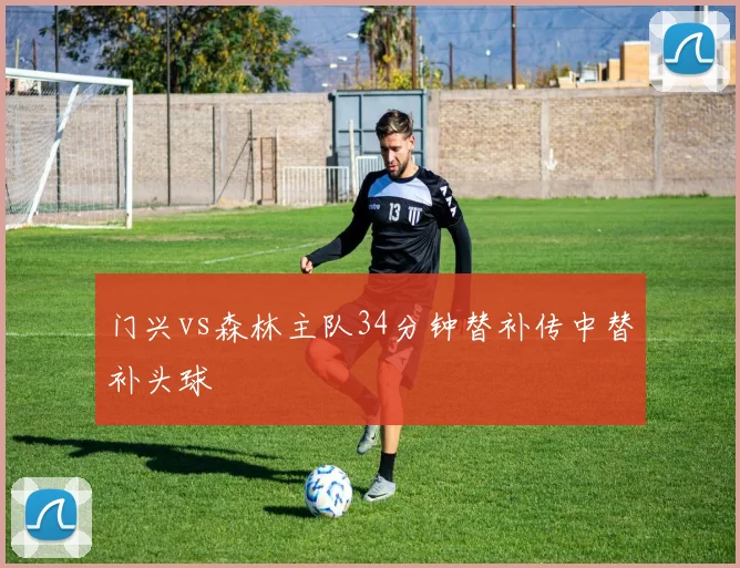 门兴vs森林主队34分钟替补传中替补头球