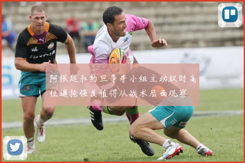 阿根廷和约旦争夺小组主动权时高位逼抢强度值得从战术层面观察