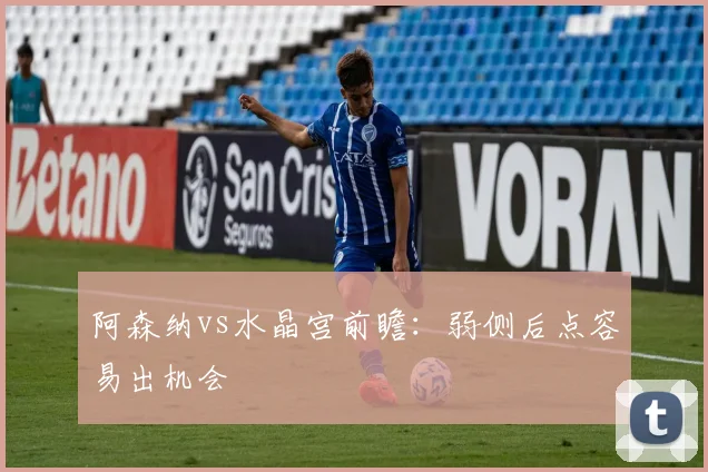阿森纳vs水晶宫前瞻:弱侧后点容易出机会