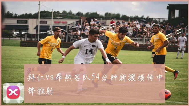 拜仁vs昂热客队54分钟新援横传中锋推射