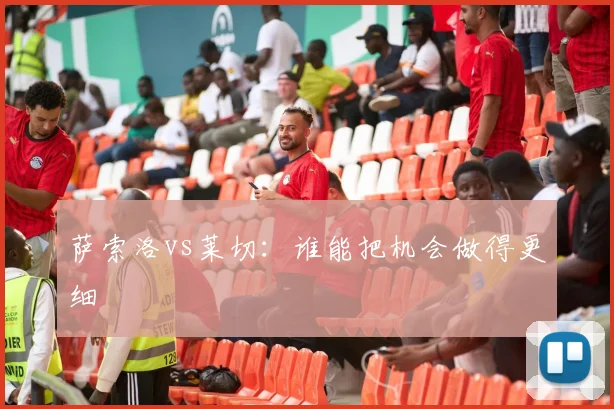 萨索洛vs莱切：谁能把机会做得更细