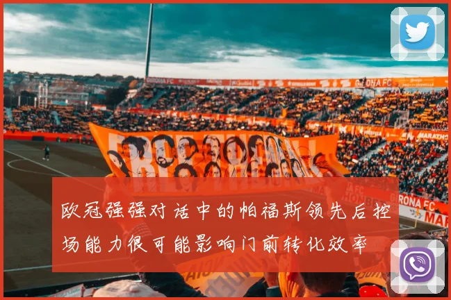 欧冠强强对话中的帕福斯领先后控场能力很可能影响门前转化效率