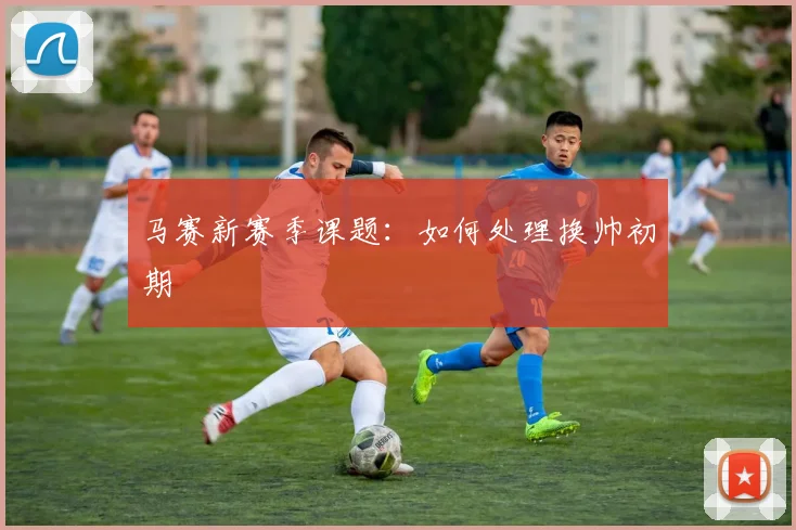 马赛新赛季课题:如何处理换帅初期