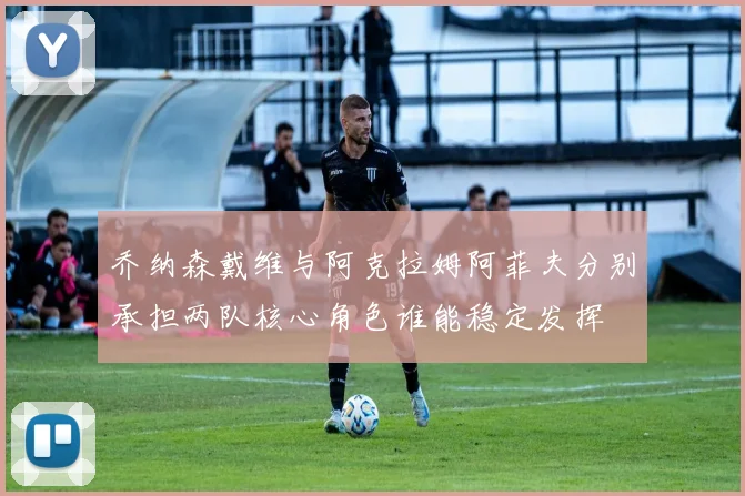 乔纳森戴维与阿克拉姆阿菲夫分别承担两队核心角色谁能稳定发挥