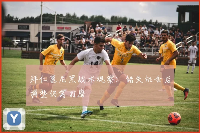 拜仁慕尼黑战术观察:错失机会后调整仍需打磨
