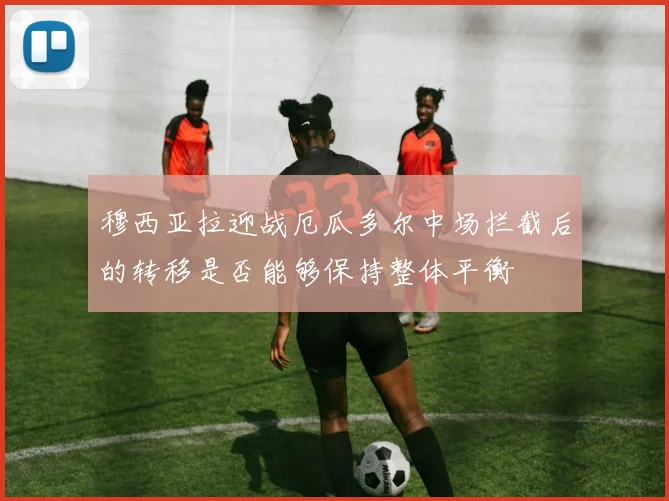 穆西亚拉迎战厄瓜多尔中场拦截后的转移是否能够保持整体平衡