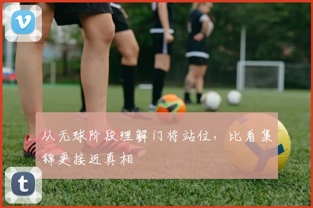 从无球阶段理解门将站位,比看集锦更接近真相
