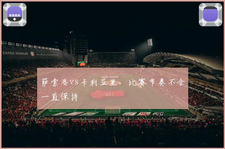 萨索洛vs卡利亚里,比赛节奏不会一直保持