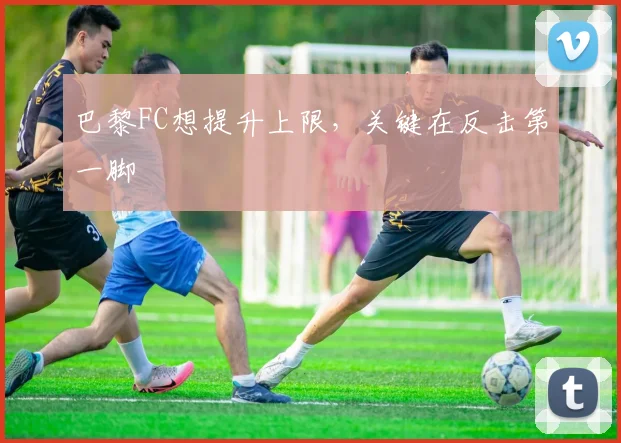 巴黎FC想提升上限,关键在反击第一脚